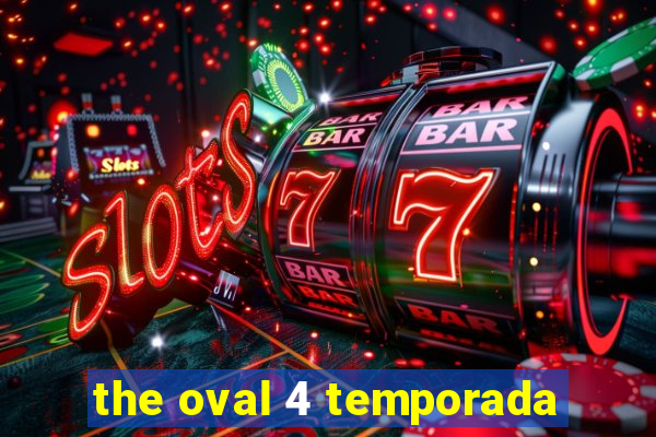 the oval 4 temporada